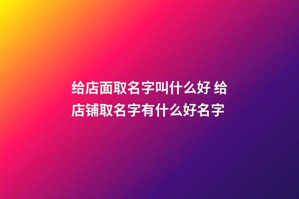 给店面取名字叫什么好 给店铺取名字有什么好名字-第1张-店铺起名-玄机派